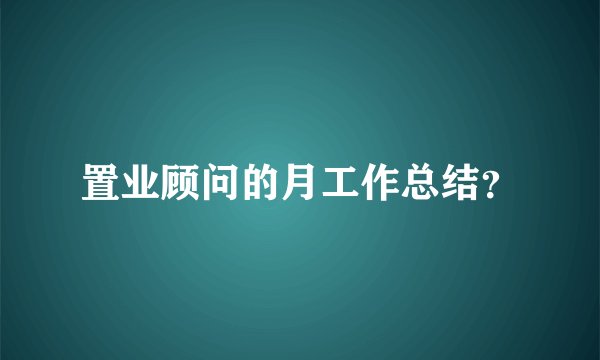 置业顾问的月工作总结？
