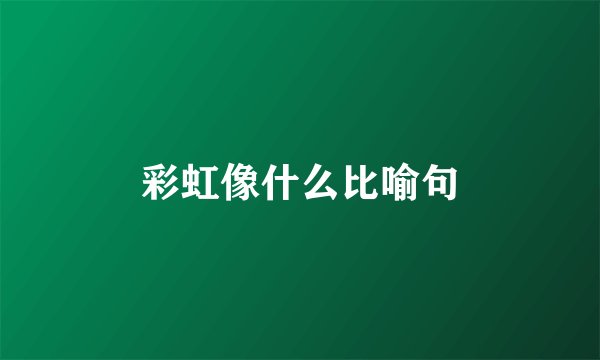 彩虹像什么比喻句