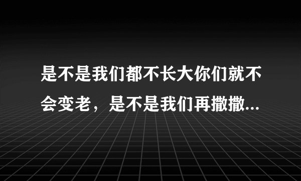 是不是我们都不长大你们就不会变老,是不是我们再撒撒娇娇你们还能把我举高高