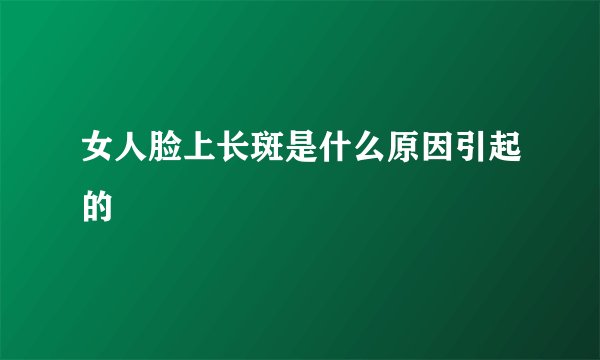 女人脸上长斑是什么原因引起的