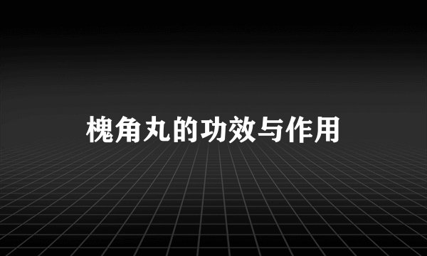 槐角丸的功效与作用