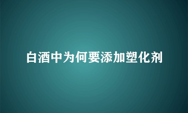 白酒中为何要添加塑化剂