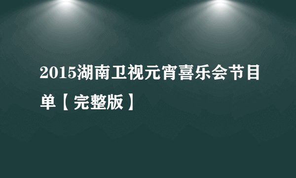 2015湖南卫视元宵喜乐会节目单【完整版】
