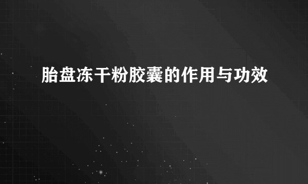 胎盘冻干粉胶囊的作用与功效