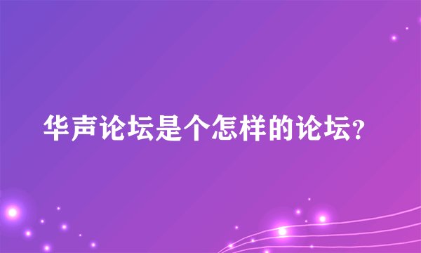华声论坛是个怎样的论坛？