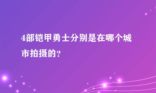4部铠甲勇士分别是在哪个城市拍摄的？