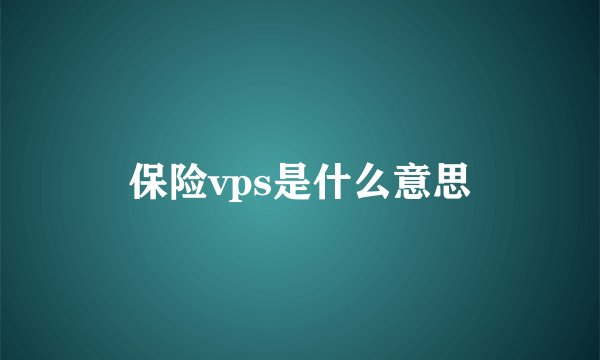 保险vps是什么意思