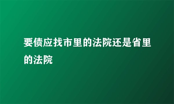 要债应找市里的法院还是省里的法院