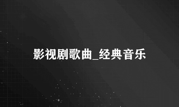 影视剧歌曲_经典音乐