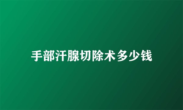 手部汗腺切除术多少钱