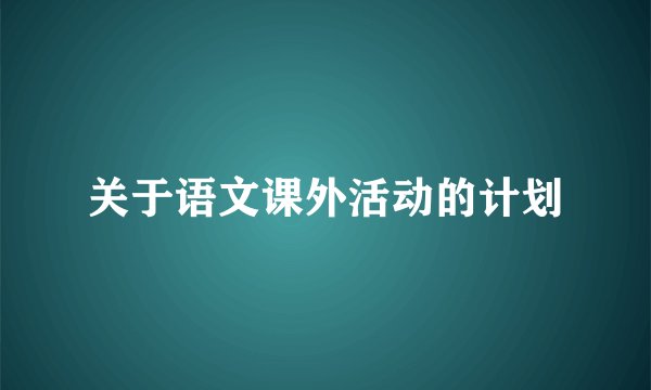 关于语文课外活动的计划