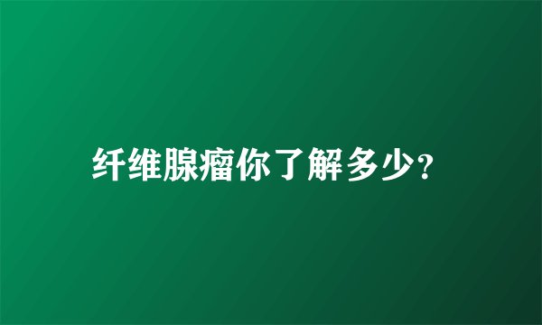 纤维腺瘤你了解多少？