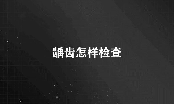 龋齿怎样检查