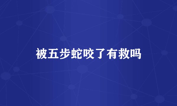 被五步蛇咬了有救吗