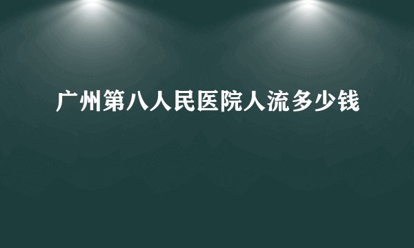广州第八人民医院人流多少钱
