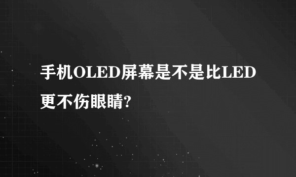 手机OLED屏幕是不是比LED更不伤眼睛?