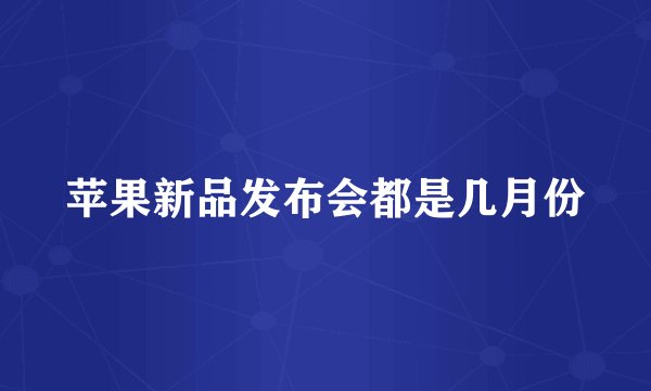苹果新品发布会都是几月份