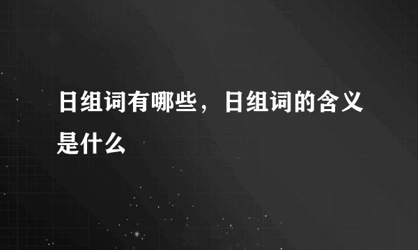 日组词有哪些，日组词的含义是什么