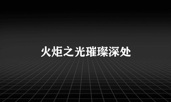 火炬之光璀璨深处