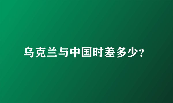 乌克兰与中国时差多少？