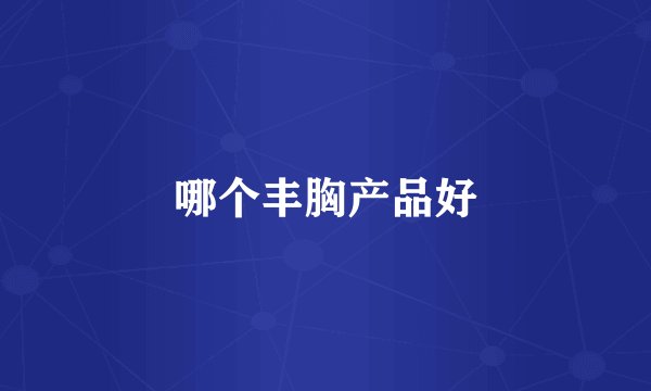 哪个丰胸产品好