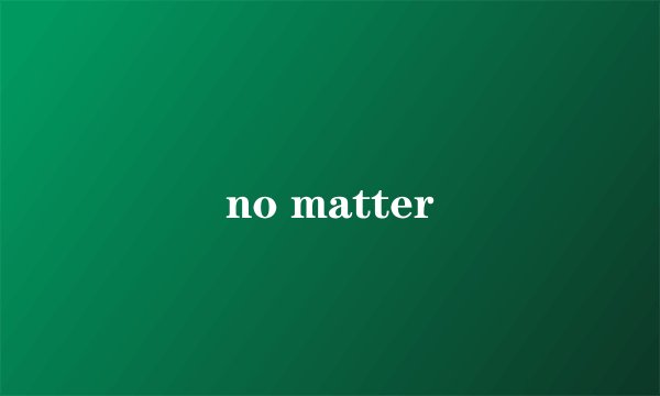 no matter