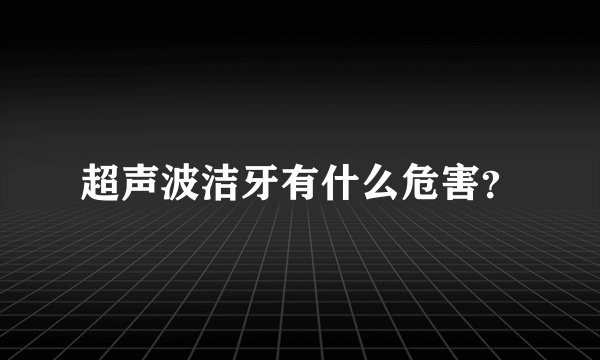 超声波洁牙有什么危害？