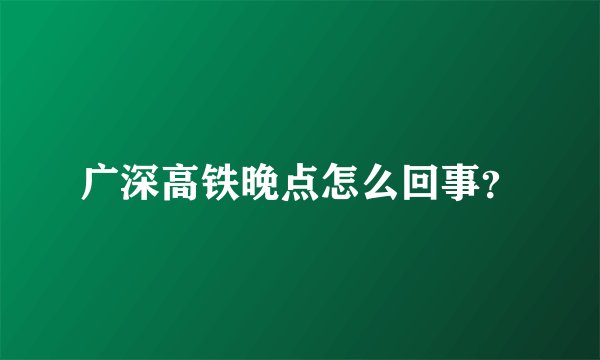 广深高铁晚点怎么回事？