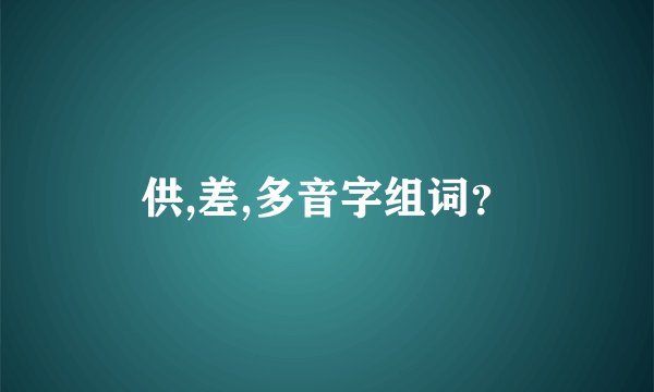 供,差,多音字组词?