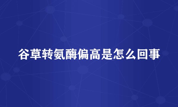 谷草转氨酶偏高是怎么回事
