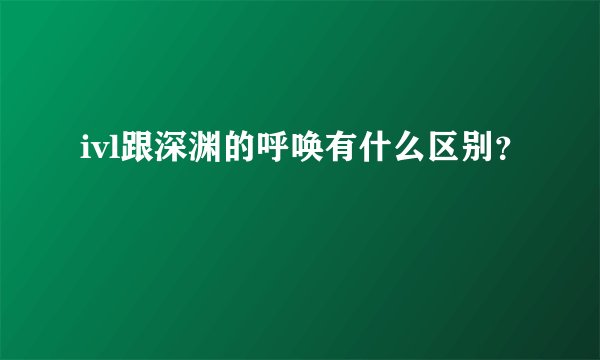 ivl跟深渊的呼唤有什么区别？