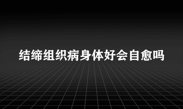 结缔组织病身体好会自愈吗