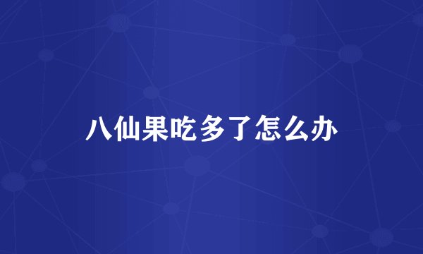 八仙果吃多了怎么办