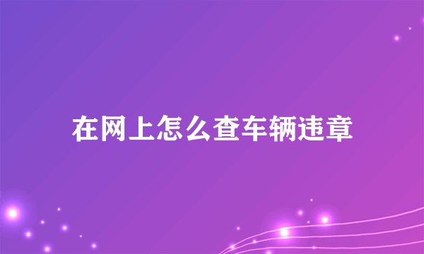 在网上怎么查车辆违章