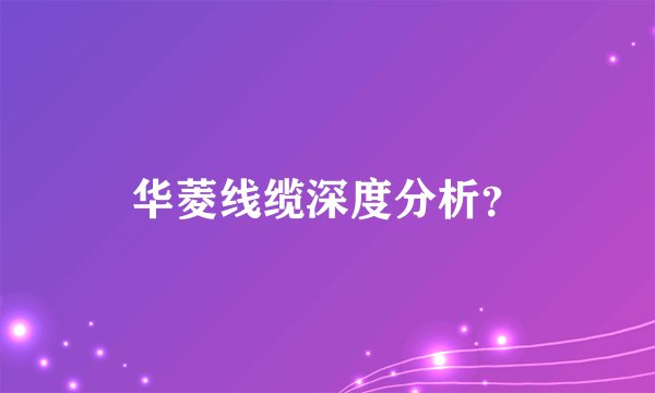 华菱线缆深度分析？