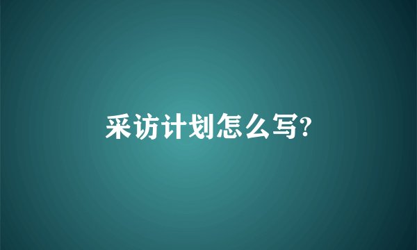 采访计划怎么写?