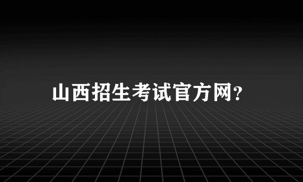 山西招生考试官方网?