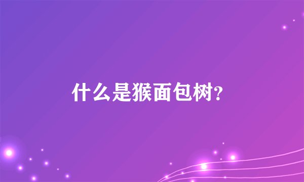 什么是猴面包树？