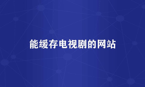 能缓存电视剧的网站