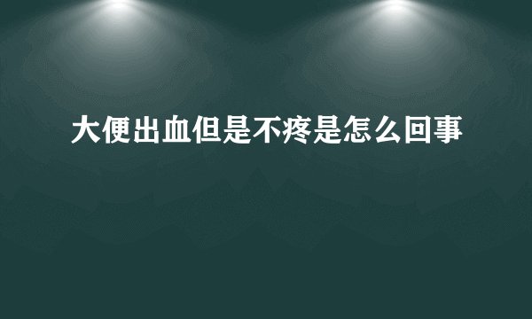 大便出血但是不疼是怎么回事