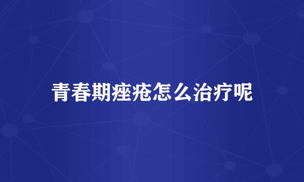 青春期痤疮怎么治疗呢