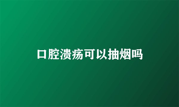 口腔溃疡可以抽烟吗