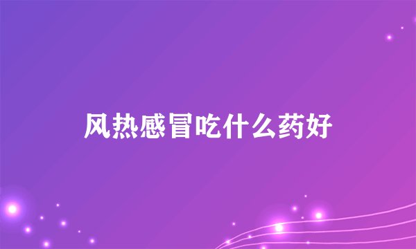 风热感冒吃什么药好