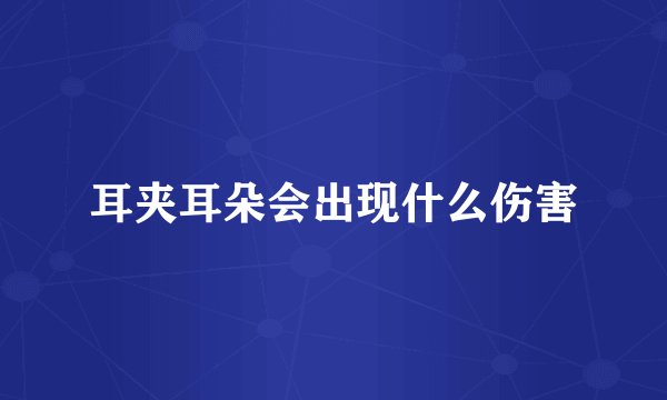 耳夹耳朵会出现什么伤害