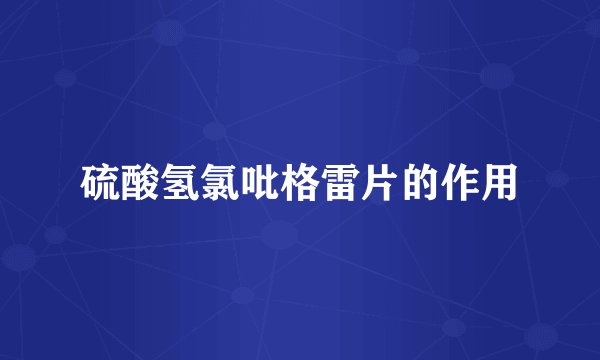 硫酸氢氯吡格雷片的作用