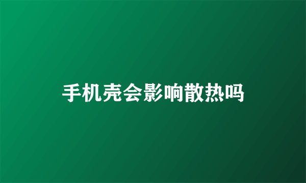 手机壳会影响散热吗