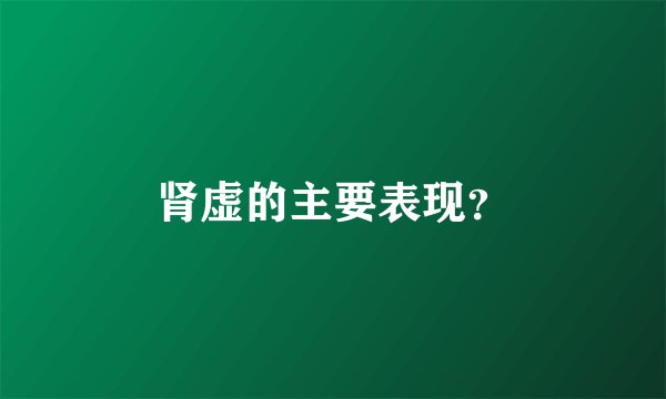 肾虚的主要表现？