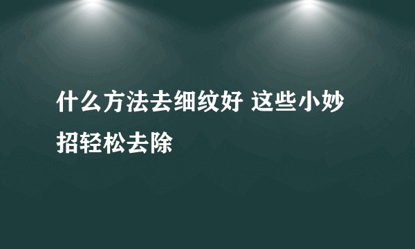什么方法去细纹好 这些小妙招轻松去除
