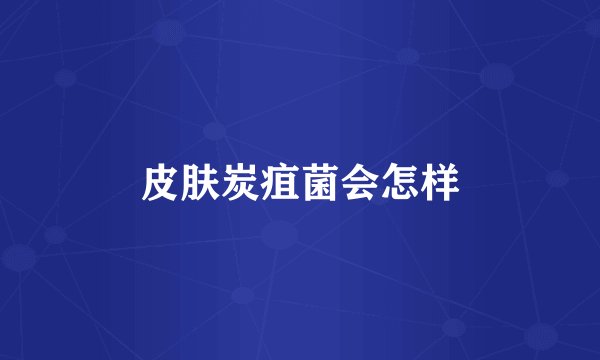 皮肤炭疽菌会怎样