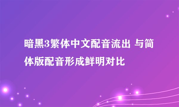 暗黑3繁体中文配音流出 与简体版配音形成鲜明对比